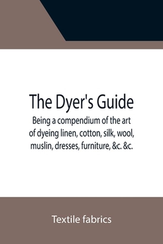 Dyer's Guide Being a compendium of the art of dyeing linen,  ... - cover