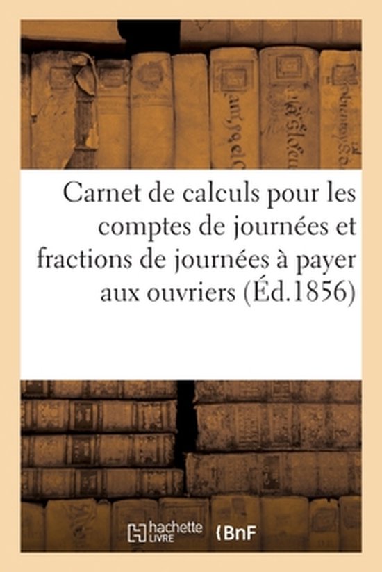 Carnet de Calculs Pour Les Comptes de Journées Et Fractions de Journées À Payer Aux Ouvriers