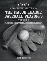 A Complete History of the Major League Baseball Playoffs - Volume I
