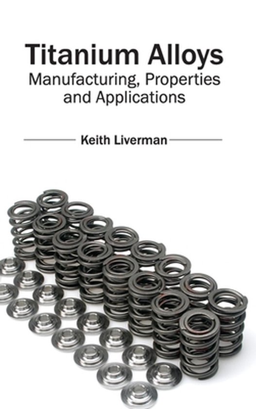 Titanium Alloys Manufacturing, Properties and Applications 9781632384539 Boeken