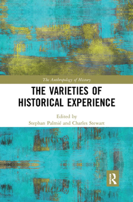 The Anthropology of History - The Varieties of Historical Ex ... - cover