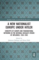 Routledge Studies in Second World War History - A New Nationalist Europe Under Hitler