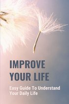 Improve Your Life: Easy Guide To Understand Your Daily Life