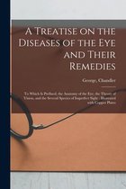 A Treatise on the Diseases of the Eye and Their Remedies
