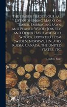 The Timber Trades Journal List of Shipping Marks on Timber, Embracing Sawn and Planed Wood, Joinery, and Other Hard and Soft Woods, Exported From Sweden, Norway, Finland, Russia, Canada, the United States, Etc.