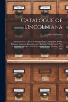 Catalogue of Lincolniana: a Remarkable Collection of Engravings, Lithographs, Books, Eulogies, Orations, Pamphlets, Etc., Relating Wholly, or in Part, to Abraham Lincoln