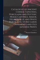 Catalogue of Ancient Chinese Tapestries, Porcelains and Pottery, Wood Carvings, Armor, Helmets, Blue and White Porcelains, Stone Garde Ornaments and Old Japanese Prints