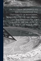 An Address Delivered to the Students of the University of Manitoba, Winnipeg, on the Occasion of the Opening of the Classes in the Faculty of Science, October, 1906 [microform]