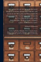 A Catalogue of New & Recent Publications Selected From the Stock of Willing & Williamson (successors to Adam, Stevenson & Co.), Booksellers and Importers, 10 & 12 King Street East,