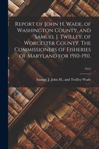 Report of John H. Wade, of Washington County, and Samuel J. Twilley, of Worcester County. The Commissioners of Fisheries of Maryland for 1910-1911.; 1912