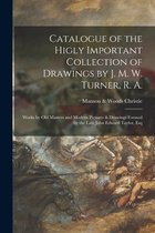 Catalogue of the Higly Important Collection of Drawings by J. M. W. Turner, R. A.