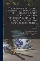 The Industrial Arts of the Nineteenth Century. A Series of Illustrations of the Choicest Specimens Produced by Every Nation, at the Great Exhibition of Works of Industry, 1851 ..;