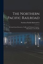 The Northern Pacific Railroad [microform]: Its Land Grant, Resources, Traffic and Tributary Country