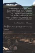 Tramways and Light Railways-street and Road-and Trackless Trolley Undertakings. Returns of Capital, Gross Receipts, Working Expenditure, Net Receipts