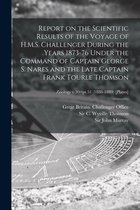 Report on the Scientific Results of the Voyage of H.M.S. Challenger During the Years 1873-76 Under the Command of Captain George S. Nares and the Late Captain Frank Tourle Thomson;