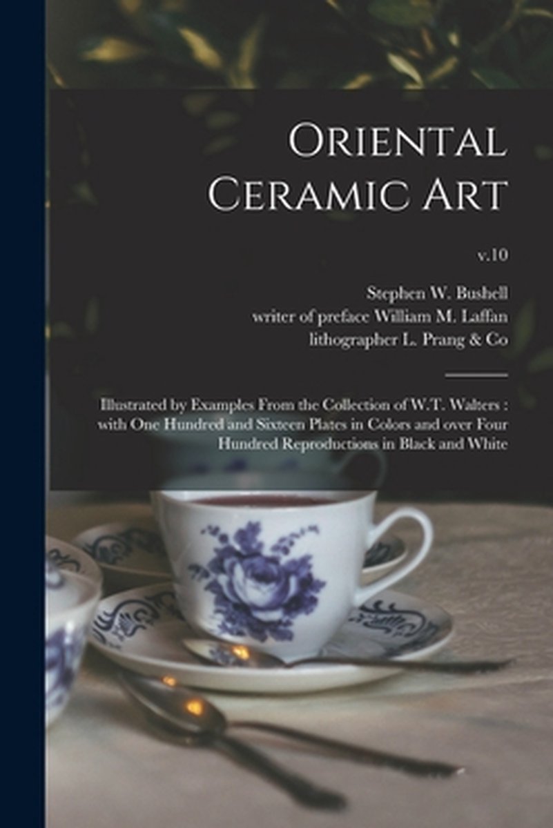 Oriental Ceramic Art: Illustrated by Examples From the Collection of W.T. Walters: With One Hundred and Sixteen Plates in Colors and Over Fo - Legare Street Press