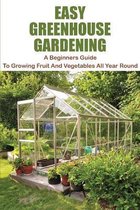 Easy Greenhouse Gardening: A Beginners Guide To Growing Fruit And Vegetables All Year Round