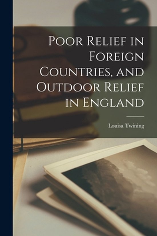 Poor Relief in Foreign Countries, and Outdoor Relief in Engl ... - cover