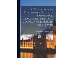A Pictorial and Descriptive Guide to Barnstaple, Ilfracombe, Bideford, Clovelly and North-west Devon