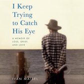 I Keep Trying to Catch His Eye Lib/E: A Memoir of Loss, Grief, and Love