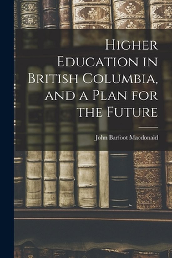 Higher Education in British Columbia, and a Plan for the Fut ... - cover
