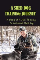 A Shed Dog Training Journey: A Story Of A Man Training An Accidental Shed Dog