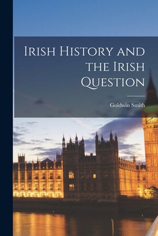 Irish History and the Irish Question [microform], Goldwin 1823-1910 ...