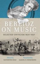 Berlioz on Music: Selected Criticism 1824-1837