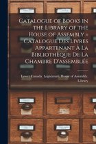 Catalogue of Books in the Library of the House of Assembly [microform] = Catalogue Des Livres Appartenant A La Bibliotheque De La Chambre D'assemblee