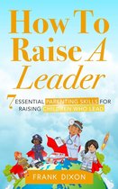 The Master Parenting Series 1 - How To Raise A Leader: 7 Essential Parenting Skills For Raising Children Who Lead