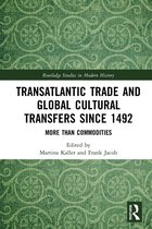 Transatlantic Trade and Global Cultural Transfers Since 1492 More than Commodities Routledge Studies in Modern History