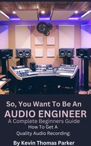 So, You Want to Be An Audio Engineer - How To Get A Quality Audio Recording
