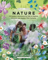 Wild and Free Nature 25 Outdoor Adventures for Kids to Explore, Discover, and Awaken Their Curiosity