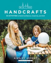 Wild and Free Handcrafts 32 Activities to Build Confidence, Creativity, and Skill