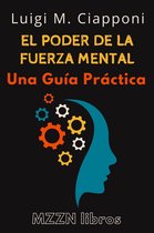 MZZN Desarrollo Personal 5 - El Poder De La Fuerza Mental : Una Guía Práctica