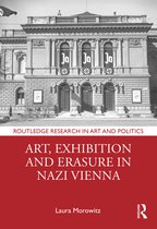 Routledge Research in Art and Politics- Art, Exhibition and Erasure in Nazi Vienna
