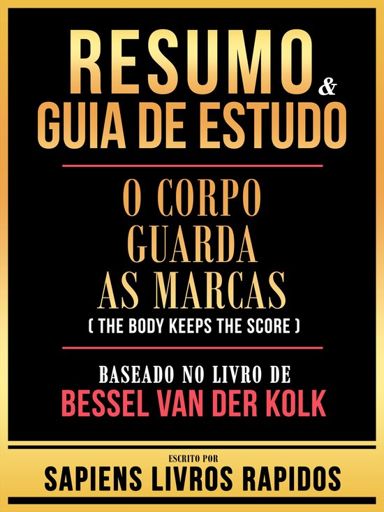 Resumo & Guia De Estudo - O Corpo Guarda As Marcas (The Body Keeps The Score) - Baseado No Livro De Bessel Van Der Kolk