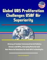 Global UAS Proliferation Challenges USAF Air Superiority: History of Combat Unmanned Aerial Vehicles, Drones and RPAs, Emerging Material and Non-Material Solutions for Anti-RPA Technologies