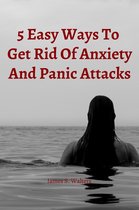 5 Easy Strategies To Get Rid Of Anxiety And Panic Attacks
