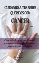 Cuidando a tus seres queridos con cáncer 2 - Cuidando a tus seres queridos con cáncer - Como sobrellevar esta enfermedad, tratamientos, terapias, alternativas y ejercicios contra el cáncer - Parte 2