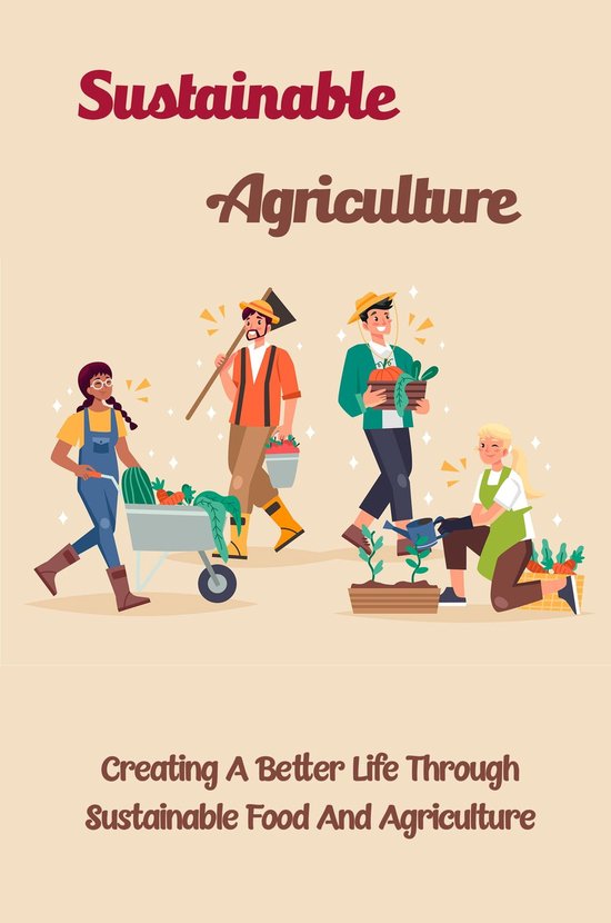 Sustainable Agriculture Creating A Better Life Through Sustainable