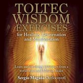 Toltec Wisdom Exercises for Healing Rejuvenation and Manifestation