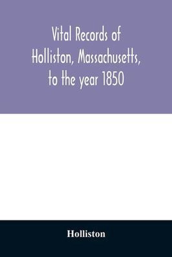 Vital records of Holliston, Massachusetts, to the year 1850