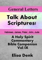 Talk About Scriptures! A Holy Spirit Commentary - Bible Companion 9 - General Letters