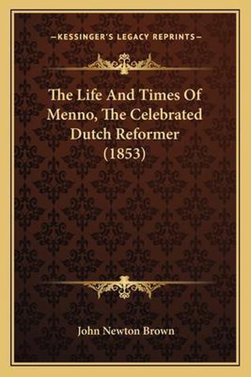 The Life And Times Of Menno, The Celebrated Dutch Reformer (1853) van John Newton Brown