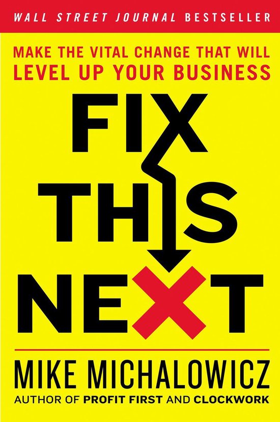 Boekomslag voor 'Fix This Next' van Mike Michalowicz, met de titel in grote zwarte letters tegen een gele achtergrond. De tekst 'WALL STREET JOURNAL BESTSELLER' en 'MAKE THE VITAL CHANGE THAT WILL LEVEL UP YOUR BUSINESS' staan erboven.