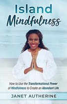 Island Mindfulness: How to Use the Transformational Power of Mindfulness to Create an Abundant Life