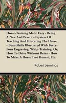 Horse-Training Made Easy - Being A New And Practical System Of Teaching And Educating The Horse - Beautifully Illustrated With Forty-Four Engraving. Whip-Training, Or, How To Drive Without Re