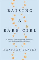 Raising A Rare Girl A memoir about parenting, disability and the beauty of being human