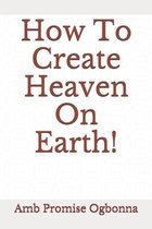 How To Create Heaven On Earth!